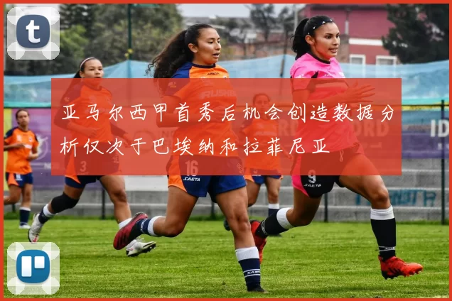 亚马尔西甲首秀后机会创造数据分析仅次于巴埃纳和拉菲尼亚