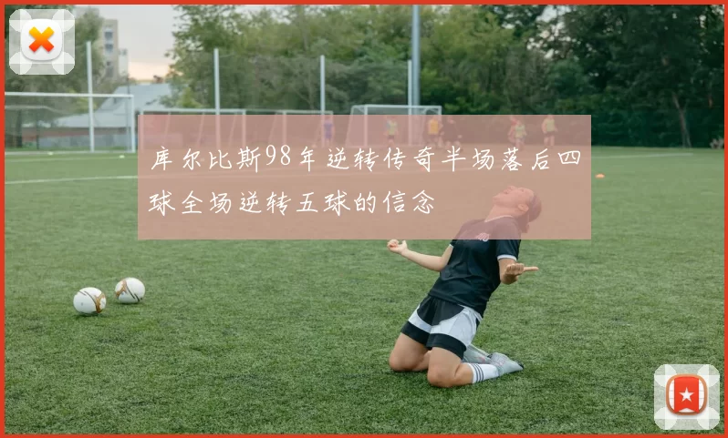 库尔比斯98年逆转传奇半场落后四球全场逆转五球的信念
