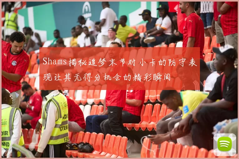 Shams揭秘追梦末节对小卡的防守表现让其无得分机会的精彩瞬间