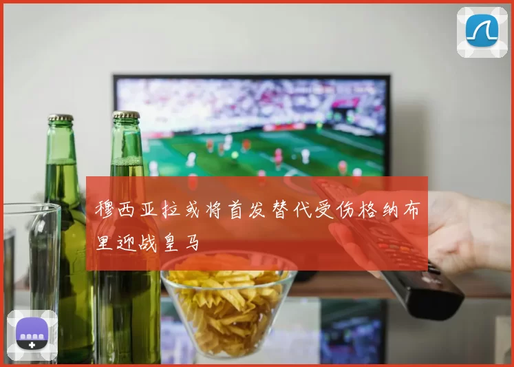 穆西亚拉或将首发替代受伤格纳布里迎战皇马