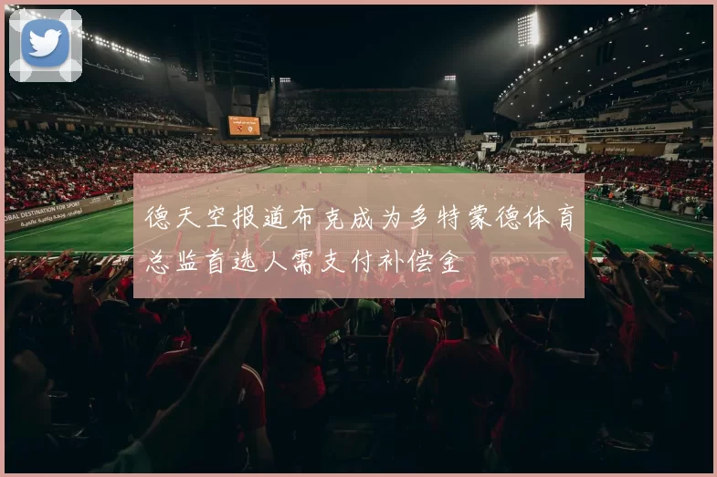 德天空报道布克成为多特蒙德体育总监首选人需支付补偿金