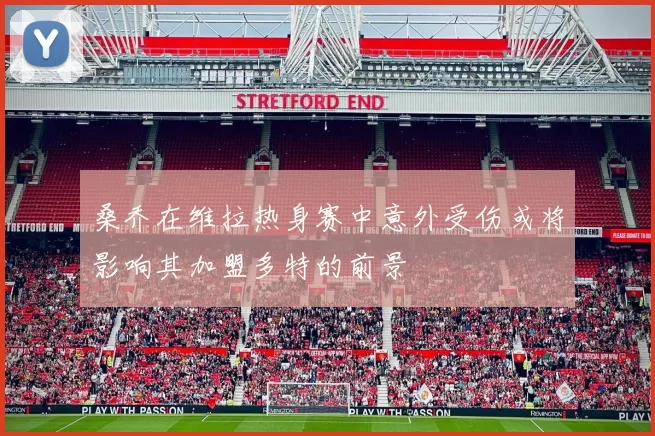 桑乔在维拉热身赛中意外受伤或将影响其加盟多特的前景