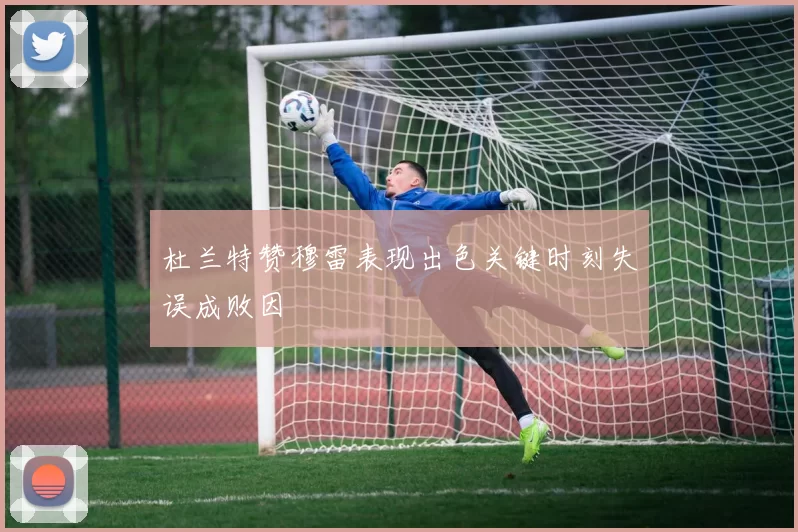 杜兰特赞穆雷表现出色关键时刻失误成败因