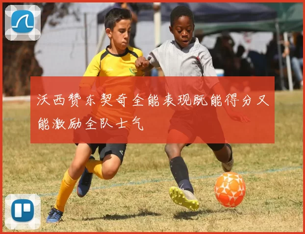 沃西赞东契奇全能表现既能得分又能激励全队士气