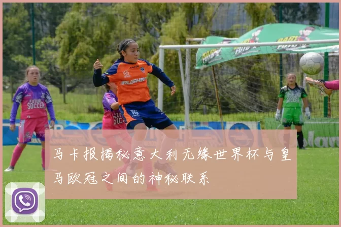 马卡报揭秘意大利无缘世界杯与皇马欧冠之间的神秘联系