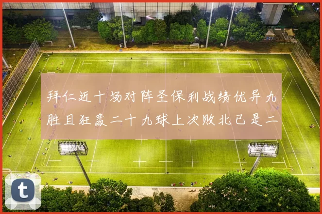拜仁近十场对阵圣保利战绩优异九胜且狂轰二十九球上次败北已是二零零二年