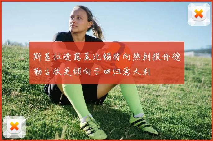 斯基拉透露莱比锡将向热刺报价德勒古欣更倾向于回归意大利